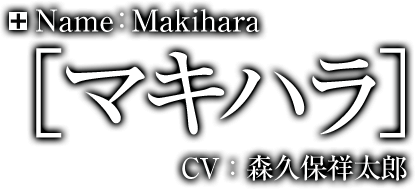 Name：マキハラ　Makihara CV：森久保祥太郎